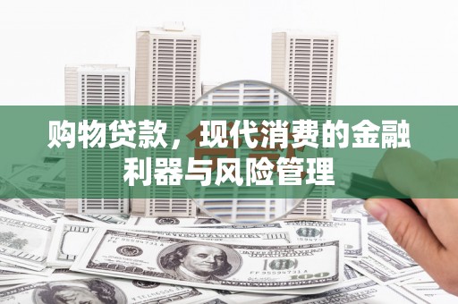 迁安购物贷款，现代消费的金融利器与风险管理