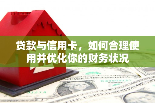 迁安贷款与信用卡，如何合理使用并优化你的财务状况