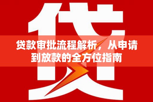 迁安贷款审批流程解析，从申请到放款的全方位指南