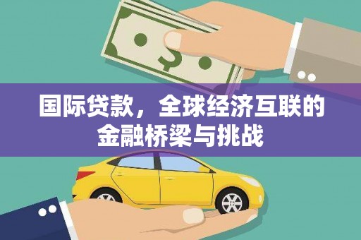 迁安国际贷款，全球经济互联的金融桥梁与挑战