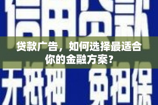 迁安贷款广告，如何选择最适合你的金融方案？