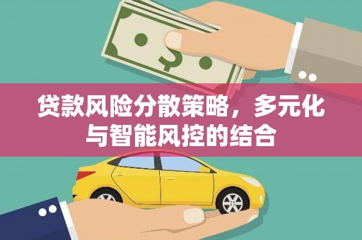 迁安贷款风险分散策略，多元化与智能风控的结合