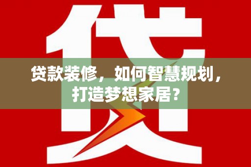迁安贷款装修，如何智慧规划，打造梦想家居？