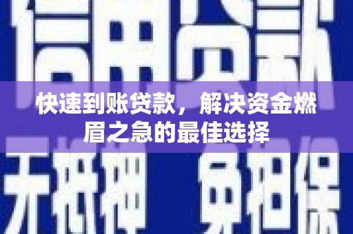 迁安快速到账贷款，解决资金燃眉之急的最佳选择