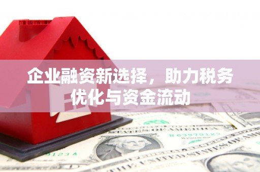 迁安企业融资新选择，助力税务优化与资金流动