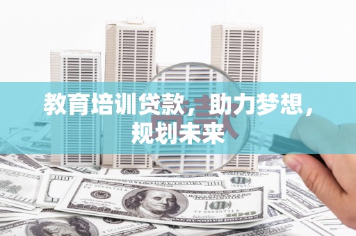 迁安教育培训贷款，助力梦想，规划未来