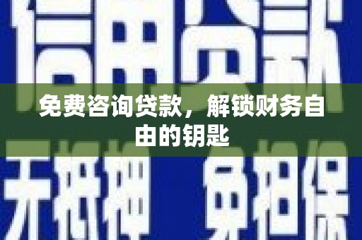 迁安免费咨询贷款，解锁财务自由的钥匙