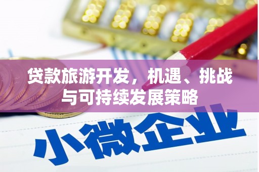 迁安贷款旅游开发，机遇、挑战与可持续发展策略