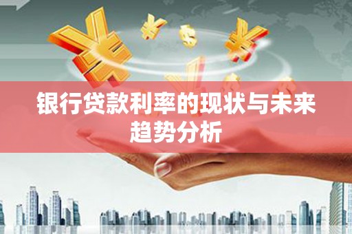迁安银行贷款利率的现状与未来趋势分析
