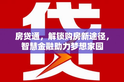 迁安房贷通，解锁购房新途径，智慧金融助力梦想家园