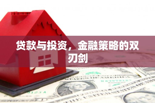 迁安贷款与投资，金融策略的双刃剑