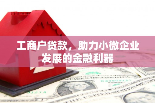 迁安工商户贷款，助力小微企业发展的金融利器