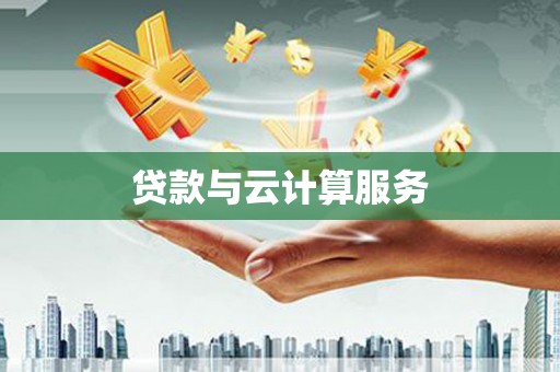 迁安贷款与云计算服务