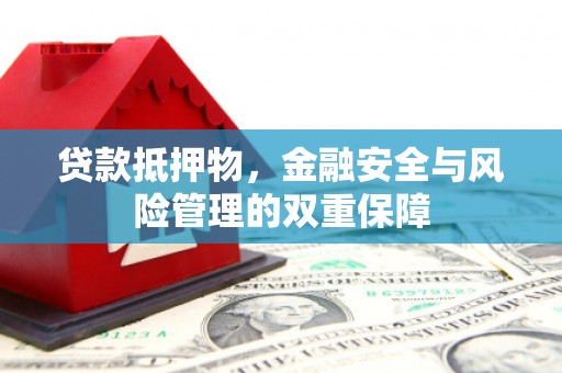 迁安贷款抵押物，金融安全与风险管理的双重保障