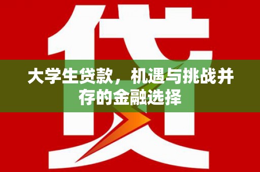 迁安大学生贷款，机遇与挑战并存的金融选择