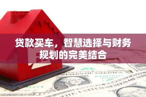 迁安贷款买车，智慧选择与财务规划的完美结合