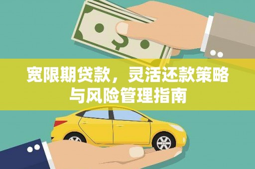 迁安宽限期贷款，灵活还款策略与风险管理指南