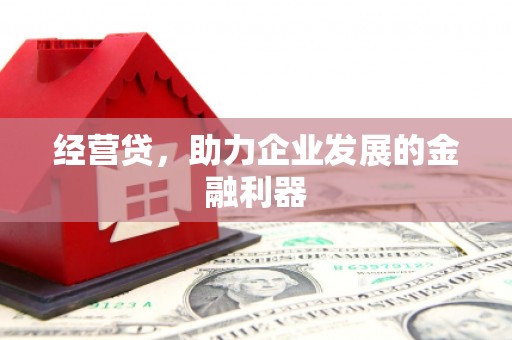 迁安经营贷，助力企业发展的金融利器