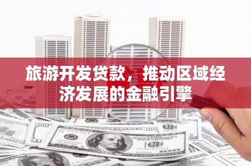 迁安旅游开发贷款，推动区域经济发展的金融引擎