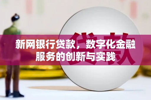 迁安新网银行贷款，数字化金融服务的创新与实践