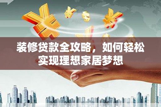 迁安装修贷款全攻略，如何轻松实现理想家居梦想