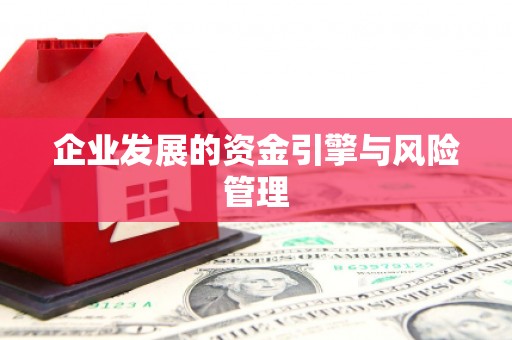 迁安企业发展的资金引擎与风险管理