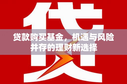 迁安贷款购买基金，机遇与风险并存的理财新选择