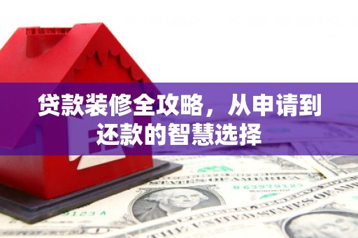 迁安贷款装修全攻略，从申请到还款的智慧选择