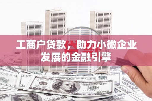 迁安工商户贷款，助力小微企业发展的金融引擎