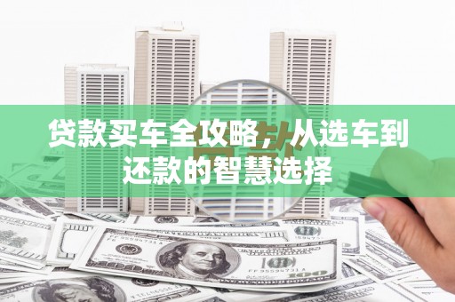 迁安贷款买车全攻略，从选车到还款的智慧选择