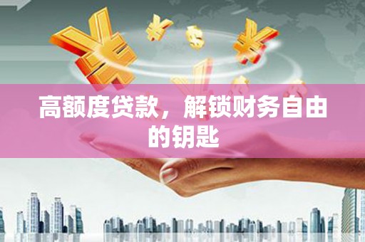 迁安高额度贷款，解锁财务自由的钥匙