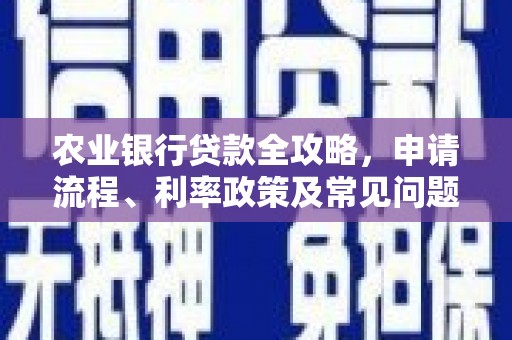 迁安农业银行贷款全攻略，申请流程、利率政策及常见问题解析