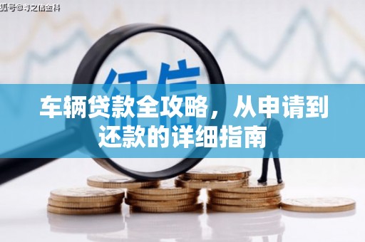 迁安车辆贷款全攻略，从申请到还款的详细指南