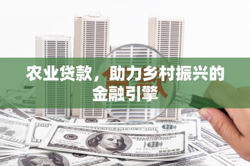 迁安农业贷款，助力乡村振兴的金融引擎