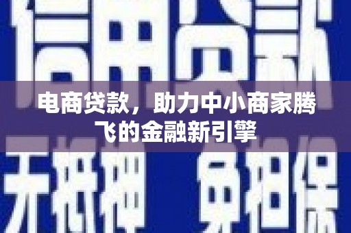 迁安电商贷款，助力中小商家腾飞的金融新引擎