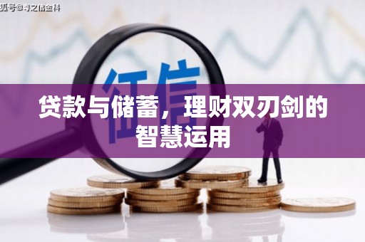 迁安贷款与储蓄，理财双刃剑的智慧运用