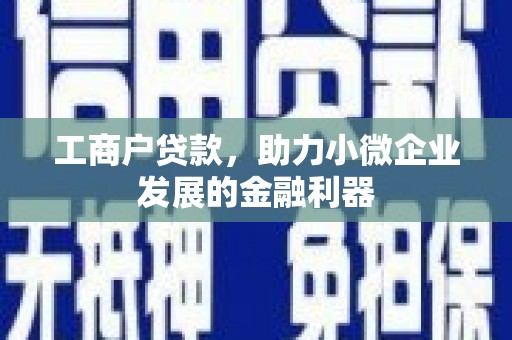 迁安工商户贷款，助力小微企业发展的金融利器