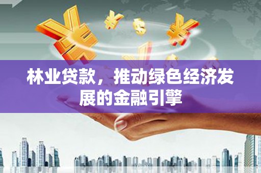迁安林业贷款，推动绿色经济发展的金融引擎