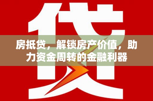 迁安房抵贷，解锁房产价值，助力资金周转的金融利器
