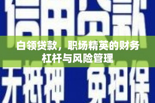 迁安白领贷款，职场精英的财务杠杆与风险管理