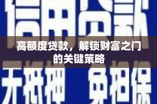 迁安高额度贷款，解锁财富之门的关键策略