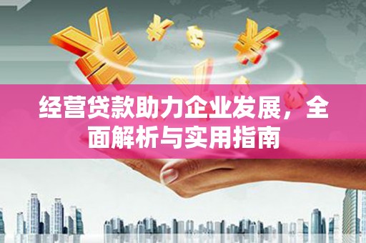 迁安经营贷款助力企业发展，全面解析与实用指南