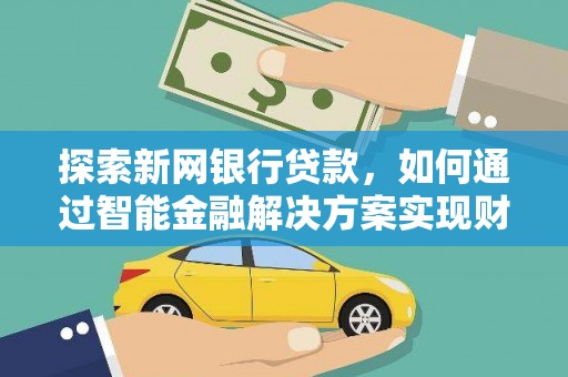迁安探索新网银行贷款，如何通过智能金融解决方案实现财富增长