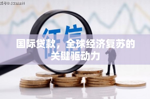迁安国际贷款，全球经济复苏的关键驱动力