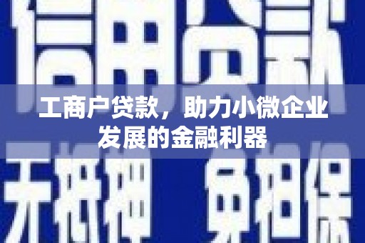 迁安工商户贷款，助力小微企业发展的金融利器