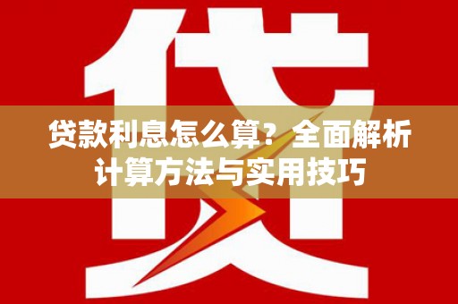 迁安贷款利息怎么算？全面解析计算方法与实用技巧