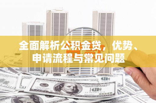 迁安全面解析公积金贷，优势、申请流程与常见问题