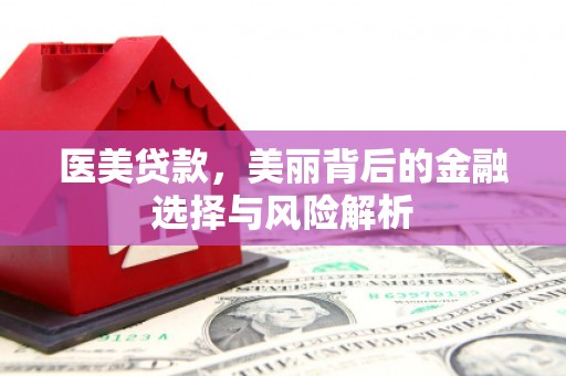 迁安医美贷款，美丽背后的金融选择与风险解析