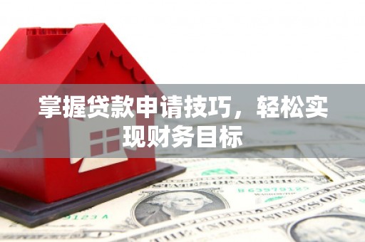 迁安掌握贷款申请技巧，轻松实现财务目标