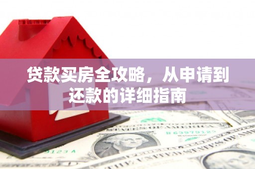 迁安贷款买房全攻略，从申请到还款的详细指南